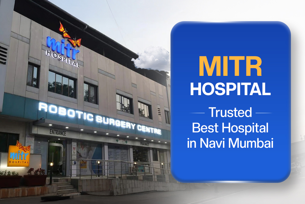 Best Hospital in Navi Mumbai: Why MITR Hospital is Trusted by Patients
