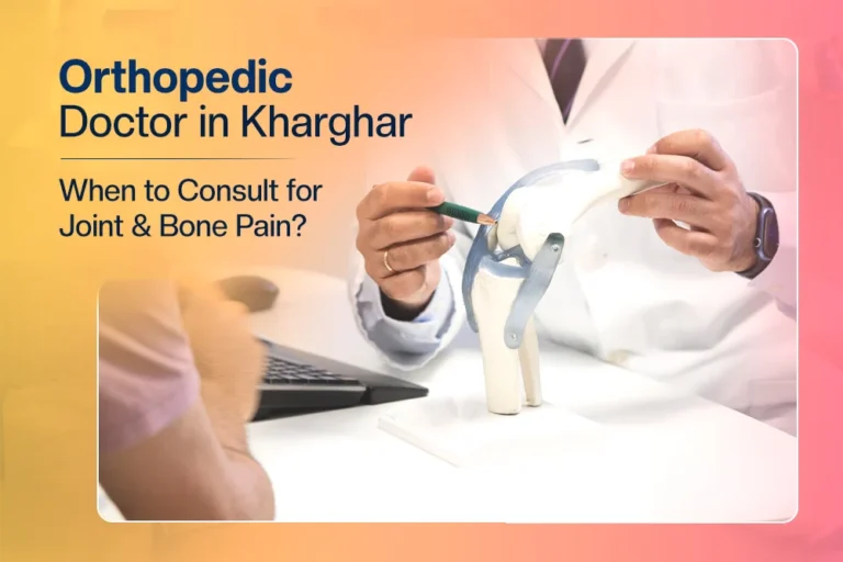 Orthopedic Doctor in Kharghar: When to Consult for Joint & Bone Pain