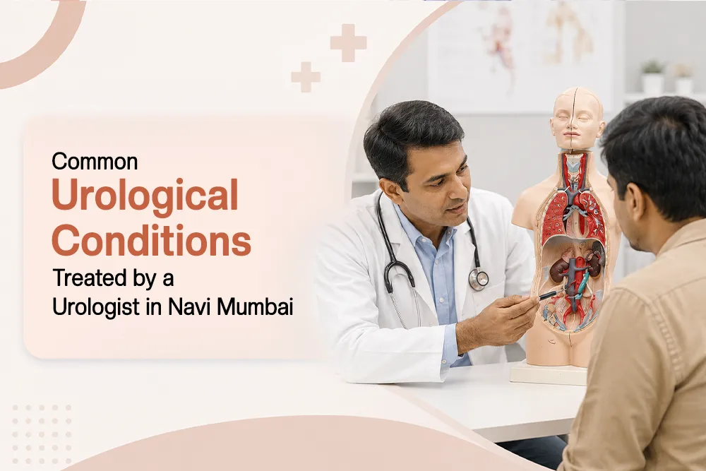 Common Urological Conditions Treated by a Urologist in Navi Mumbai