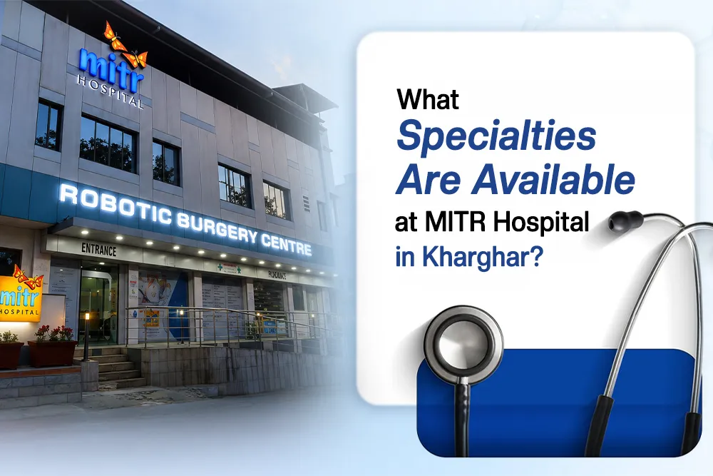 What Specialities Are Available at MITR Hospital in Kharghar