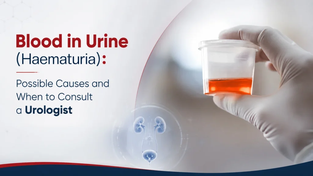 Blood in Urine (Haematuria): Possible Causes and When to Consult a Urologist